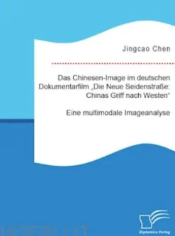 Das Chinesen-Image im deutschen Dokumentarfilm „Die Neue Seidenstraße: Chinas Griff nach Westen“. Eine multimodale Imageanalyse