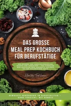 Das große Meal Prep Kochbuch für Berufstätige: 500 gesunde und abwechslungsreiche Rezepte zum Vorkochen – von schnellen Wok-Gerichten über herzhafte Aufläufe bis zur italienischen Pasta