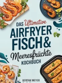 Das ultimative Airfryer Fisch & Meeresfrüchte Kochbuch