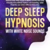 Deep Sleep Hypnosis With White Noise Sounds: Powerful Deep Sleep Sounds to Reduce Anxiety and Leave Everyday Stress Behind. Explore Lucid Dreaming, Astral Projection and Achieve Ultimate Relaxation