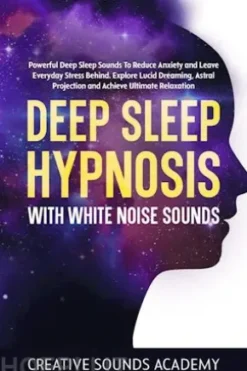 Deep Sleep Hypnosis With White Noise Sounds: Powerful Deep Sleep Sounds to Reduce Anxiety and Leave Everyday Stress Behind. Explore Lucid Dreaming, Astral Projection and Achieve Ultimate Relaxation