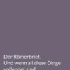 Der Römerbrief. Und wenn all diese Dinge vollendet sind.