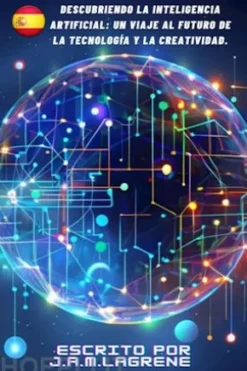 Descubriendo la Inteligencia Artificial: Un Viaje al Futuro de la Tecnología y la Creatividad.