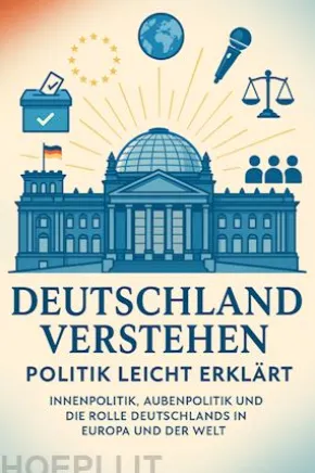 Deutschland verstehen – Politik leicht erklärt Innenpolitik, Außenpolitik und die Rolle Deutschlands in Europa und der Welt