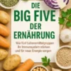 Die Big Five der Ernährung Wie fünf Lebensmittelgruppen Ihr Immunsystem stärken und für neue Energie sorgen
