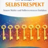 Die Sieben Schlüssel zum Wahren Selbstrespekt: Innere Stärke und Selbstvertrauen Entfalten