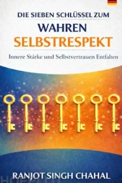 Die Sieben Schlüssel zum Wahren Selbstrespekt: Innere Stärke und Selbstvertrauen Entfalten
