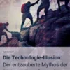 Die Technologie-Illusion: Der entzauberte Mythos der Digitalen Transformation
