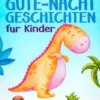 Dinosaurier-Gute-Nacht-Geschichten für Kinder: Entspannende Dino-Gutenachtgeschichten für Kinder & Kleinkinder - Einschlafhilfe mit fantastischen Abenteuern für süße Träume die ganze Nacht!