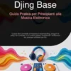 Djing Base: Guida Pratica per Principianti alla Musica Elettronica