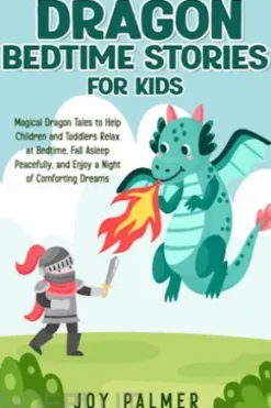 Dragon Bedtime Stories for Kids: Magical Dragon Tales to Help Children and Toddlers Relax at Bedtime, Fall Asleep Peacefully, and Enjoy a Night of Comforting Dreams