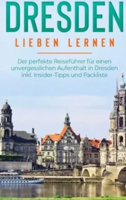 Dresden lieben lernen: Der perfekte Reiseführer für einen unvergesslichen Aufenthalt in Dresden inkl. Insider-Tipps und Packliste