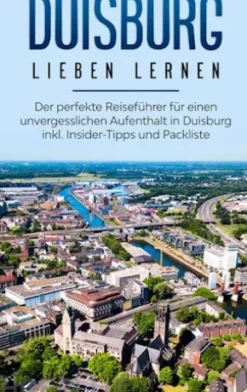 Duisburg lieben lernen: Der perfekte Reiseführer für einen unvergesslichen Aufenthalt in Duisburg inkl. Insider-Tipps und Packliste