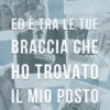 Ed è tra le tue braccia che ho trovato il mio posto