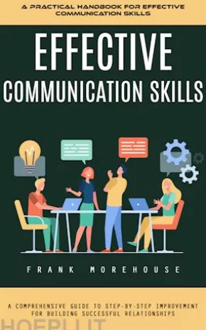 Effective Communication Skills: A Practical Handbook for Effective Communication Skills (A Comprehensive Guide to Step-by-step Improvement for Building Successful Relationships)