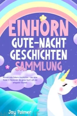 Einhorn-Gute-Nacht-Geschichten-Sammlung: Wundervolle Einhorn-Geschichten - Lass deine Kinder & Kleinkinder die ganze Nacht süß und entspannt träumen.