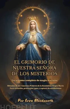 El Grimorio De Nuestra Señora De Los Misterios: Un Sistema Completo De Magia Mariana