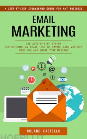 Email Marketing: A Step-by-step Storybrand Guide for Any Business (The Step-by-step System for Building an Email List of Raving Fans Who Buy From You and Share Your Message)