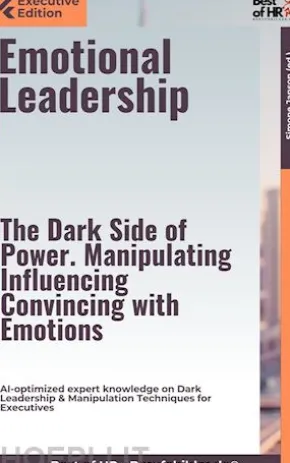 Emotional Leadership – The Dark Side of Power. Manipulating, Influencing, Convincing with Emotions