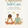 Empowered Self-Care: A Guide Nurturing your Mind, Body and Soul