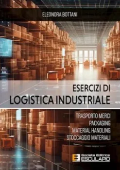 Esercizi di Logistica Industriale. Trasporto merci, packaging, material handling, stoccaggio materiali