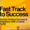 Fast Track to Success – Quickly Achieve Success & Happiness With a Career Turbo