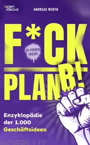 F*ck Plan B!: Eine Enzyklopädie mit 1000 Geschäftsideen, die auf deinen Mut warten.