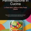 Fermentazione in Cucina: Le Basi della Lattica e della Pasta Madre