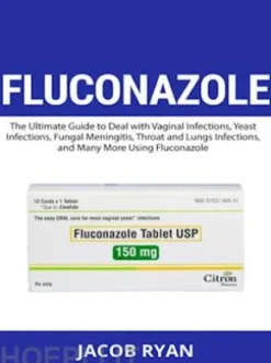 FLUCONAZOLE -The Ultimate Guide to Deal with Vaginal Infections, Yeast Infections, Fungal Meningitis, Throat and Lungs Infections, and Many More Using Fluconazole