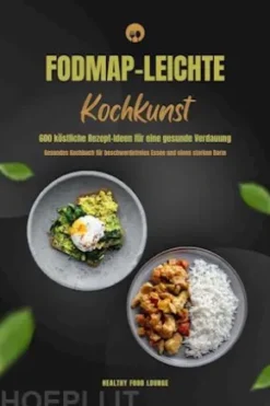 FODMAP-leichte Kochkunst: 600 köstliche Rezept-Ideen für eine gesunde Verdauung - Gesundes Kochbuch für beschwerdefreies Essen und einen starken Darm