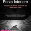 Forza Interiore: Sviluppa una Mente Resiliente per Superare le Sfide