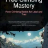 Free Climbing Mastery: Rock Climbing Basics for Lead and Trad