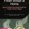 Fresh Bread at Home: Baking Perfect Sourdough Bread and Rustic Farmer's Bread