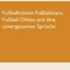 Fußballtrainer, Fußballstars, Fußball-Oldies und ihre unvergessenen Sprüche