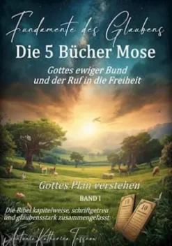 Fundamente des Glaubens: Die 5 Bücher Mose - Gottes ewiger Bund und der Ruf in die Freiheit