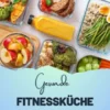 Gesunde Fitnessküche: 1000 Rezepte für eine Aktive und Gesunde Ernährung (Powergerichte, die dich satt machen, deinen Stoffwechsel ankurbeln und deine Fitnessziele greifbar machen!)