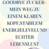 Goodbye Zucker-Mein Weg zu einem klaren Kopf,stabilem Energielevelund echter Lebenslust