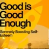 Good is Good Enough – Serenely Boosting Self-Esteem