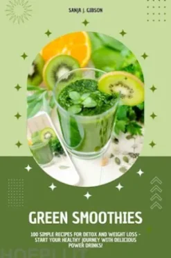 Green Smoothies: 100 Simple Recipes for Detox and Weight Loss - Start Your Healthy Journey with Delicious Power Drinks!