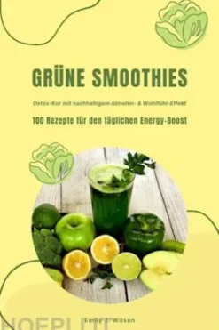 Grüne Smoothies: 100 Rezepte für den täglichen Energy-Boost (Detox-Kur mit nachhaltigem Abnehm- & Wohlfühl-Effekt)