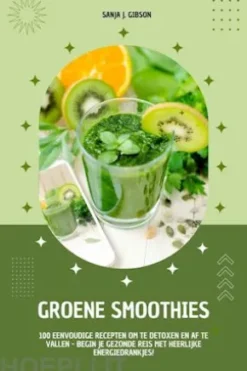 Groene Smoothies: 100 eenvoudige recepten om te detoxen en af te vallen - begin je gezonde reis met heerlijke energiedrankjes!