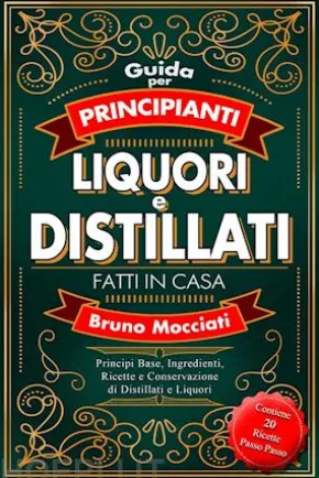 Guida Pratica per Principianti - Liquori e Distillati Fatti in Casa