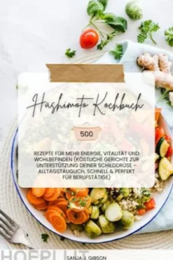 Hashimoto Kochbuch: 500 Rezepte für mehr Energie, Vitalität und Wohlbefinden (Köstliche Gerichte zur Unterstützung deiner Schilddrüse – alltagstauglich, schnell und perfekt für Berufstätige)