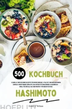 Hashimoto Kochbuch: 500 schnelle und gesunde Rezepte für mehr Energie, Vitalität und Wohlbefinden (Einfach umsetzbare Gerichte zur Unterstützung deiner Schilddrüse – ideal für den Alltag und perfekt für Berufstätige)