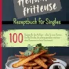 Heißluftfritteuse Rezeptbuch für Singles
