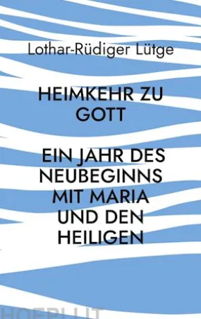 Heimkehr zu Gott - Ein Jahr des Neubeginns mit Maria und den Heiligen