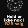 Held er ikke nok i B2B-salg