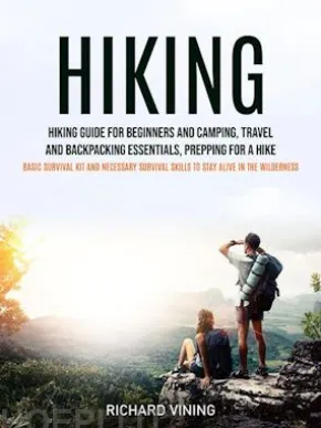 Hiking: Hiking Guide for Beginners and Camping, Travel and Backpacking Essentials, Prepping for a Hike (Basic Survival Kit and Necessary Survival Skills to Stay Alive in the Wilderness)
