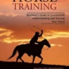 Horse Training: Beginner’s Guide to Successfully Understanding and Training Your Horse (A Positive Approach to Training Equines and Understanding Them and Groundwork Training for Horses)