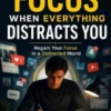 How To Focus When Everything Distracts You